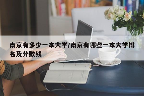 南京有多少一本大学/南京有哪些一本大学排名及分数线