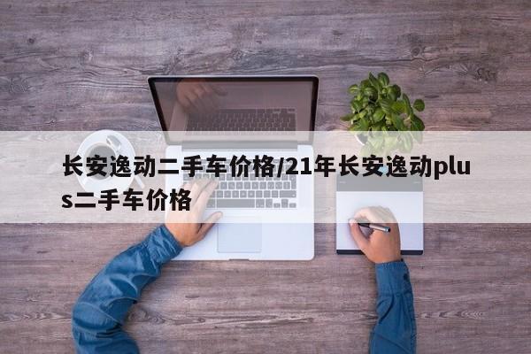 长安逸动二手车价格/21年长安逸动plus二手车价格
