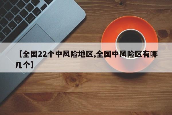 【全国22个中风险地区,全国中风险区有哪几个】