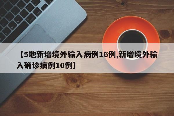 【5地新增境外输入病例16例,新增境外输入确诊病例10例】