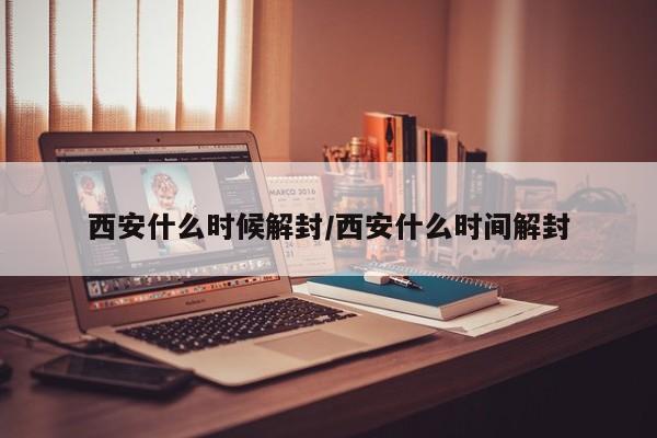 西安什么时候解封/西安什么时间解封