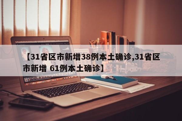 【31省区市新增38例本土确诊,31省区市新增 61例本土确诊】