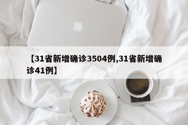 【31省新增确诊3504例,31省新增确诊41例】