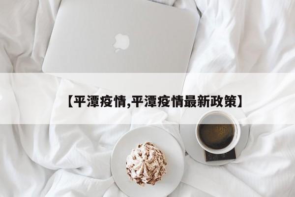 【平潭疫情,平潭疫情最新政策】