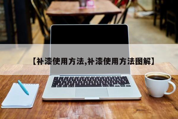 【补漆使用方法,补漆使用方法图解】