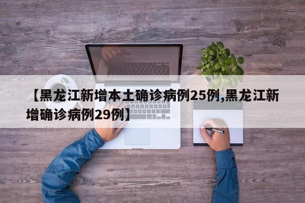 【黑龙江新增本土确诊病例25例,黑龙江新增确诊病例29例】