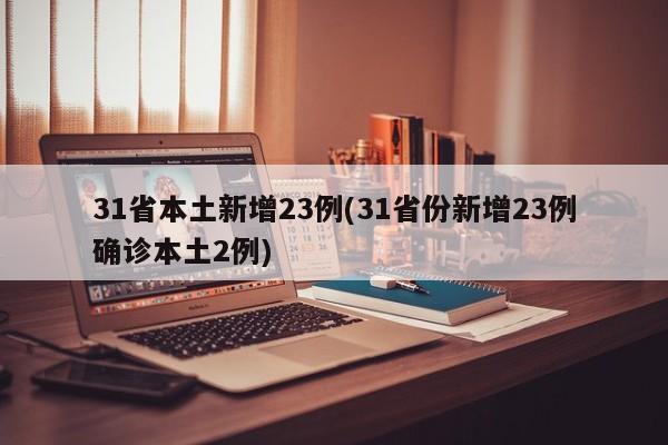 31省本土新增23例(31省份新增23例确诊本土2例)