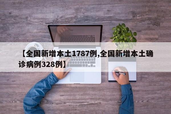 【全国新增本土1787例,全国新增本土确诊病例328例】
