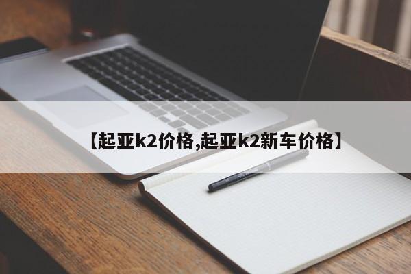 【起亚k2价格,起亚k2新车价格】