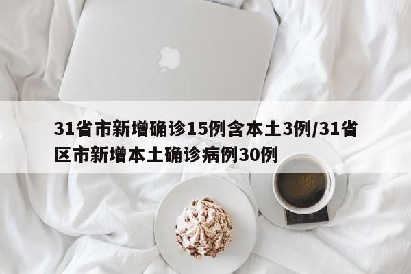 31省市新增确诊15例含本土3例/31省区市新增本土确诊病例30例