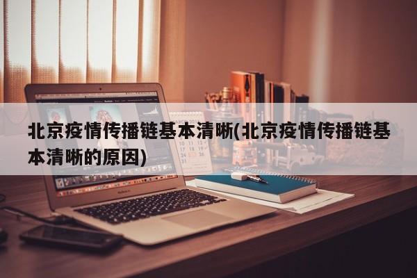 北京疫情传播链基本清晰(北京疫情传播链基本清晰的原因)