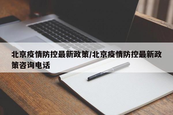 北京疫情防控最新政策/北京疫情防控最新政策咨询电话