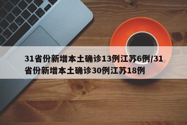 31省份新增本土确诊13例江苏6例/31省份新增本土确诊30例江苏18例