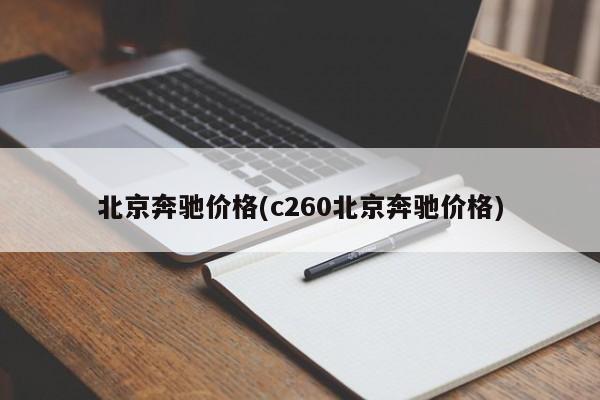 北京奔驰价格(c260北京奔驰价格)