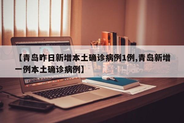 【青岛昨日新增本土确诊病例1例,青岛新增一例本土确诊病例】