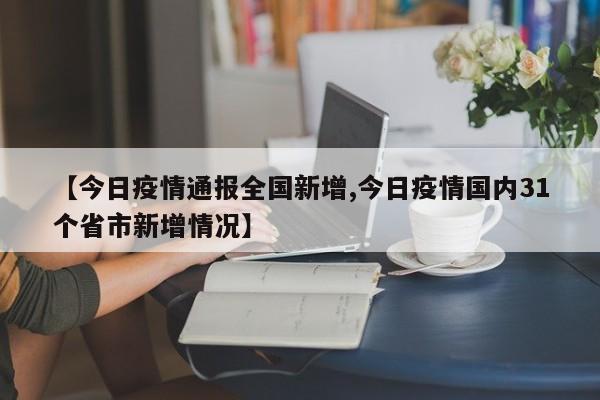 【今日疫情通报全国新增,今日疫情国内31个省市新增情况】