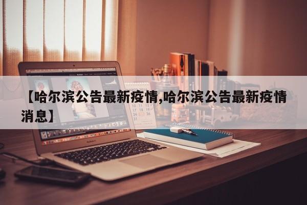 【哈尔滨公告最新疫情,哈尔滨公告最新疫情消息】
