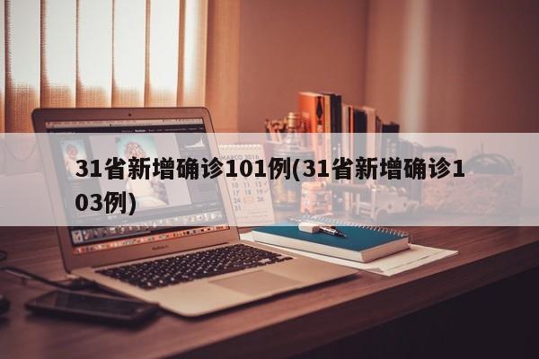 31省新增确诊101例(31省新增确诊103例)