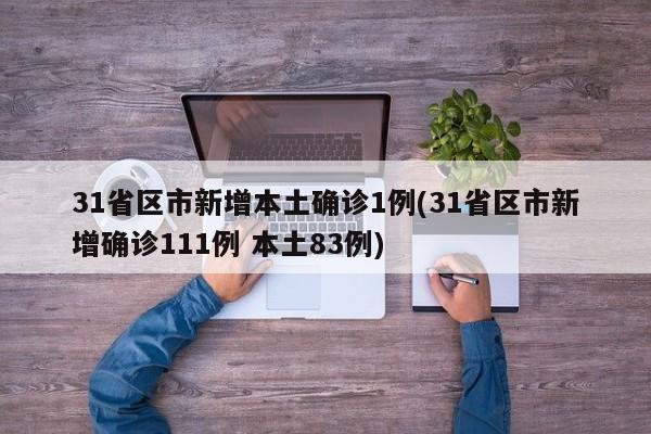 31省区市新增本土确诊1例(31省区市新增确诊111例 本土83例)