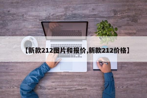 【新款212图片和报价,新款212价格】