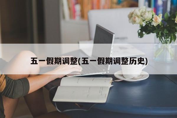 五一假期调整(五一假期调整历史)