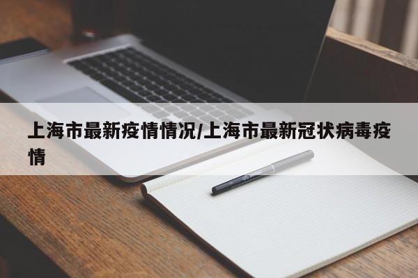 上海市最新疫情情况/上海市最新冠状病毒疫情