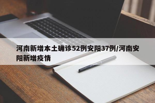 河南新增本土确诊52例安阳37例/河南安阳新增疫情
