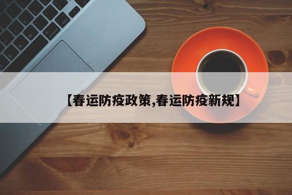 【春运防疫政策,春运防疫新规】