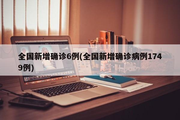 全国新增确诊6例(全国新增确诊病例1749例)
