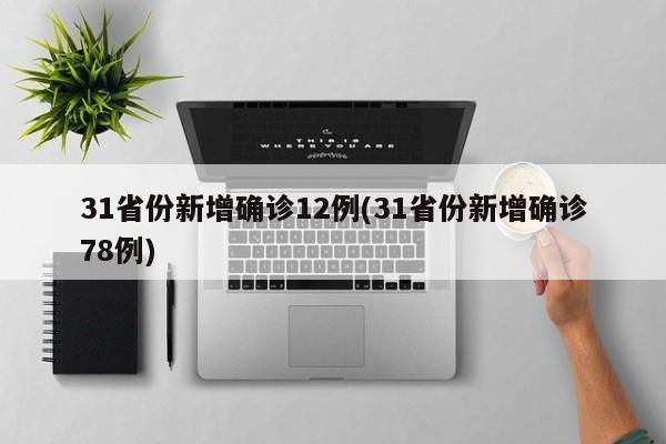 31省份新增确诊12例(31省份新增确诊78例)