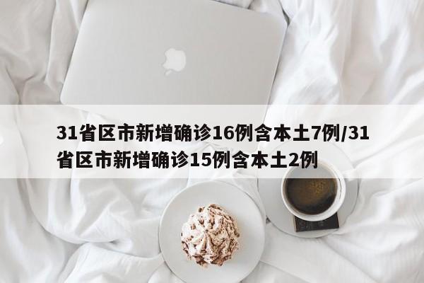 31省区市新增确诊16例含本土7例/31省区市新增确诊15例含本土2例