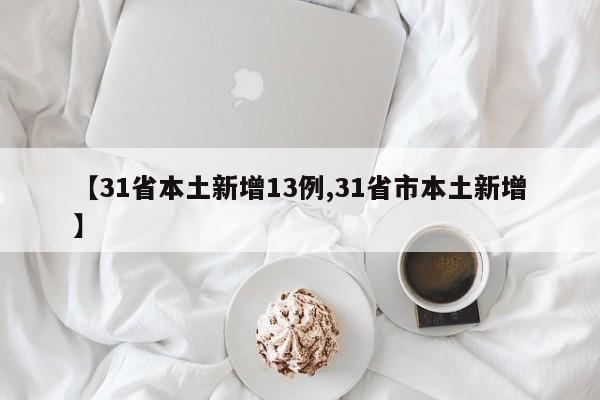【31省本土新增13例,31省市本土新增】