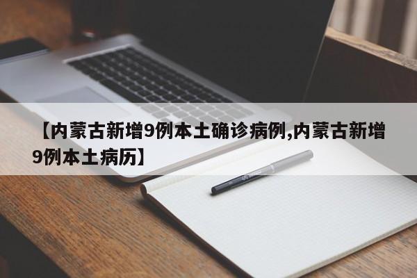 【内蒙古新增9例本土确诊病例,内蒙古新增9例本土病历】