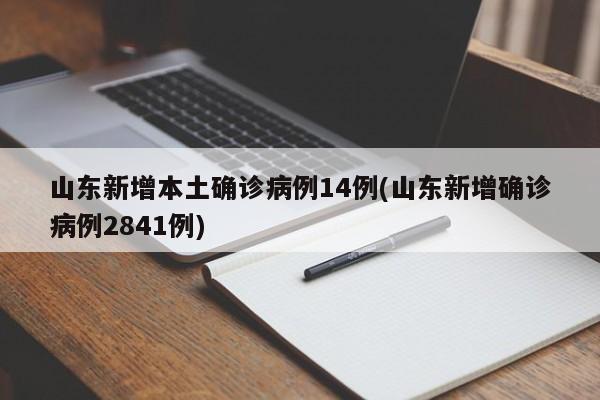 山东新增本土确诊病例14例(山东新增确诊病例2841例)