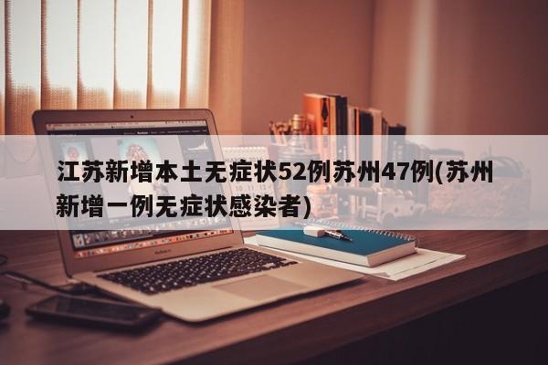江苏新增本土无症状52例苏州47例(苏州新增一例无症状感染者)