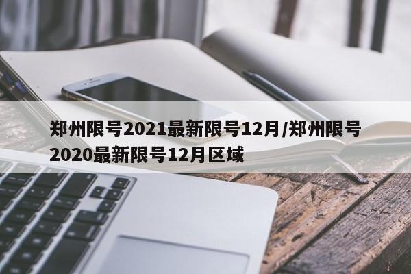 郑州限号2021最新限号12月/郑州限号2020最新限号12月区域