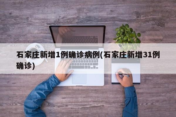 石家庄新增1例确诊病例(石家庄新增31例确诊)
