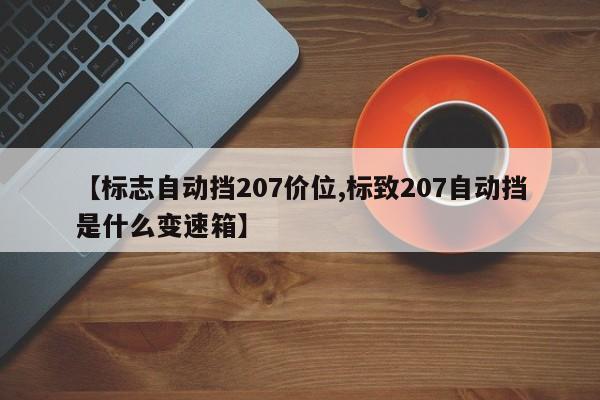 【标志自动挡207价位,标致207自动挡是什么变速箱】