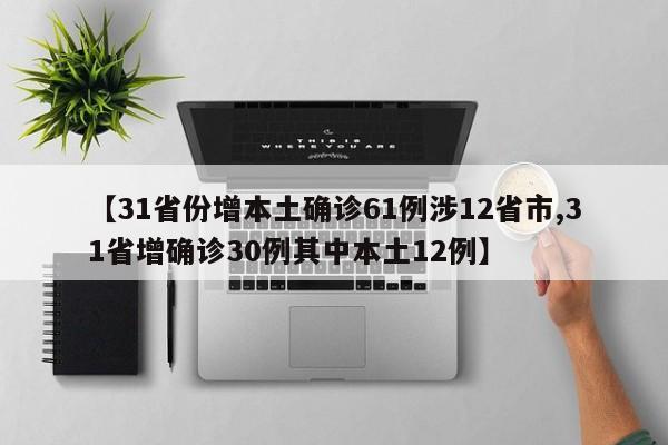 【31省份增本土确诊61例涉12省市,31省增确诊30例其中本土12例】