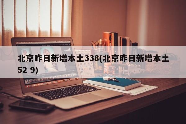 北京昨日新增本土338(北京昨日新增本土52 9)