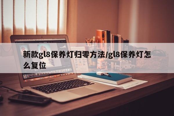 新款gl8保养灯归零方法/gl8保养灯怎么复位