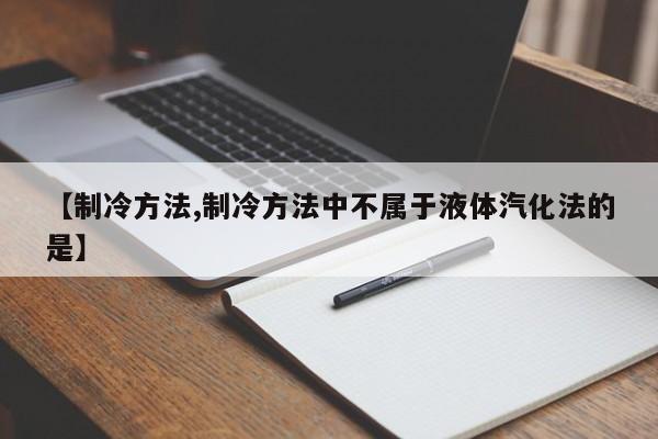 【制冷方法,制冷方法中不属于液体汽化法的是】