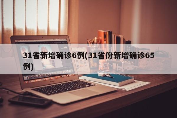 31省新增确诊6例(31省份新增确诊65例)