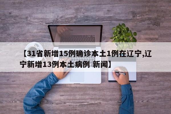 【31省新增15例确诊本土1例在辽宁,辽宁新增13例本土病例 新闻】