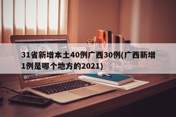 31省新增本土40例广西30例(广西新增1例是哪个地方的2021)