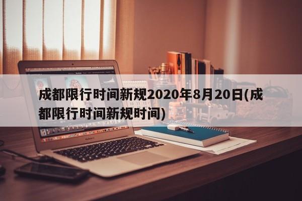 成都限行时间新规2020年8月20日(成都限行时间新规时间)