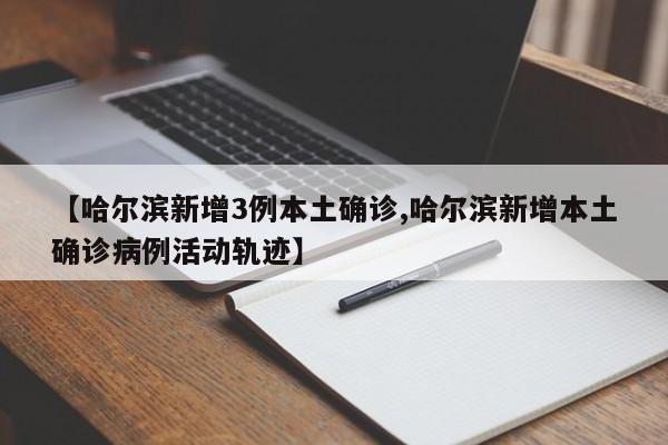 【哈尔滨新增3例本土确诊,哈尔滨新增本土确诊病例活动轨迹】