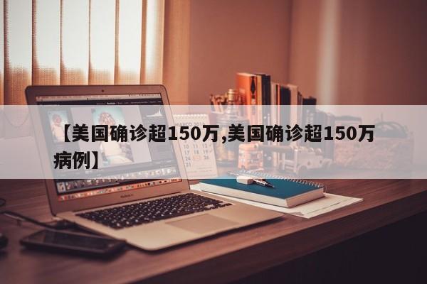 【美国确诊超150万,美国确诊超150万病例】