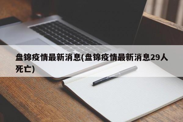 盘锦疫情最新消息(盘锦疫情最新消息29人死亡)