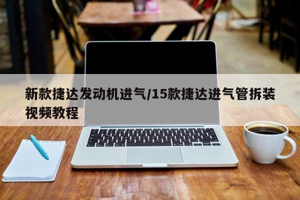 新款捷达发动机进气/15款捷达进气管拆装视频教程